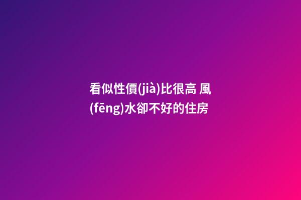 看似性價(jià)比很高 風(fēng)水卻不好的住房